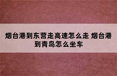 烟台港到东营走高速怎么走 烟台港到青岛怎么坐车